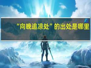 “向晚追凉处”的出处是哪里