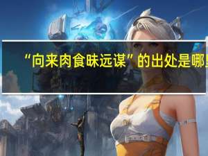 “向来肉食昧远谋”的出处是哪里