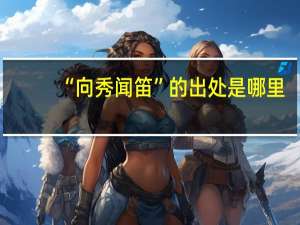 “向秀闻笛”的出处是哪里