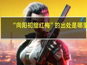 “向阳初绽红梅”的出处是哪里