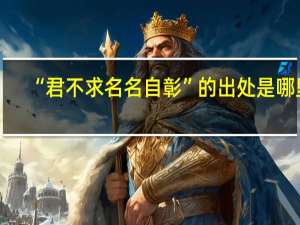 “君不求名名自彰”的出处是哪里
