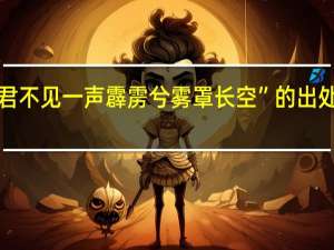 “君不见一声霹雳兮雾罩长空”的出处是哪里