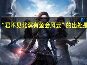 “君不见北溟有鱼会风云”的出处是哪里
