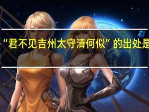 “君不见吉州太守清何似”的出处是哪里