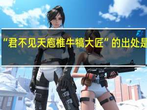 “君不见天庖椎牛犒大匠”的出处是哪里
