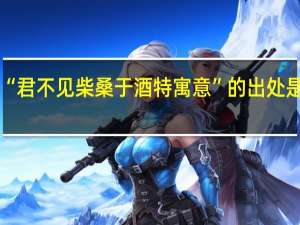 “君不见柴桑于酒特寓意”的出处是哪里