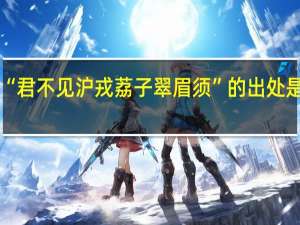 “君不见沪戎荔子翠眉须”的出处是哪里