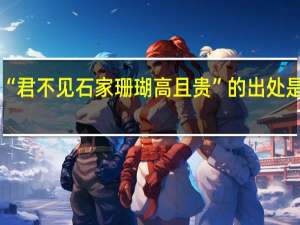 “君不见石家珊瑚高且贵”的出处是哪里