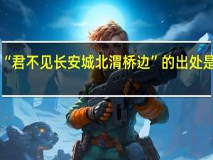 “君不见长安城北渭桥边”的出处是哪里