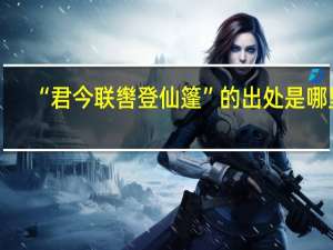 “君今联辔登仙篷”的出处是哪里