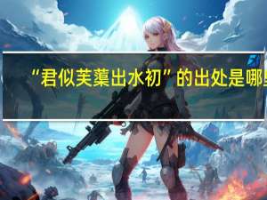 “君似芙蕖出水初”的出处是哪里