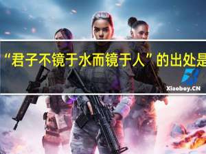 “君子不镜于水而镜于人”的出处是哪里