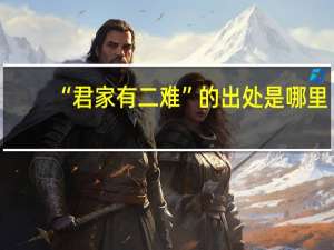 “君家有二难”的出处是哪里