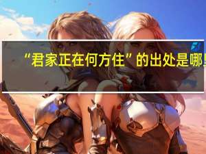 “君家正在何方住”的出处是哪里