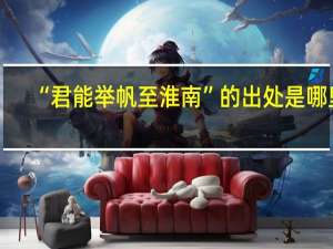 “君能举帆至淮南”的出处是哪里
