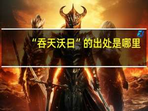 “吞天沃日”的出处是哪里