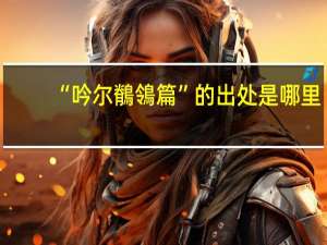 “吟尔鶺鴒篇”的出处是哪里