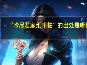 “吟尽君家纸千轴”的出处是哪里