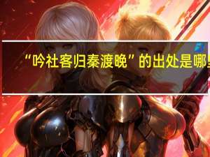 “吟社客归秦渡晚”的出处是哪里