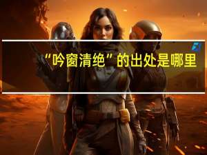“吟窗清绝”的出处是哪里