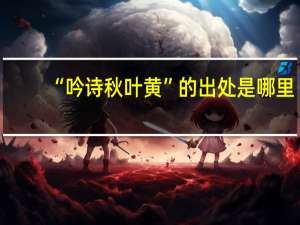 “吟诗秋叶黄”的出处是哪里
