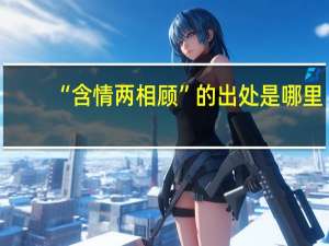 “含情两相顾”的出处是哪里