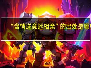 “含情送意遥相亲”的出处是哪里