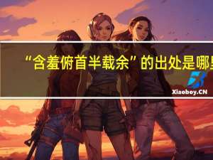 “含羞俯首半载余”的出处是哪里