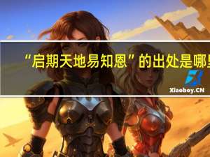“启期天地易知恩”的出处是哪里
