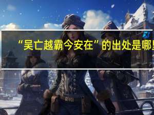 “吴亡越霸今安在”的出处是哪里