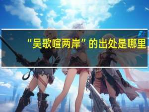 “吴歌喧两岸”的出处是哪里