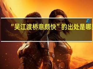 “吴江渡桥意颇快”的出处是哪里