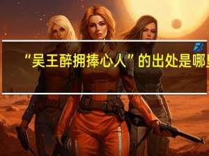 “吴王醉拥捧心人”的出处是哪里