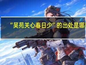 “吴苑关心春日少”的出处是哪里