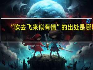 “吹去飞来似有情”的出处是哪里