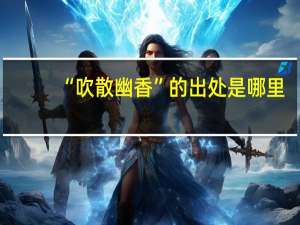 “吹散幽香”的出处是哪里