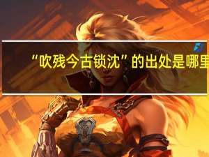 “吹残今古锁沈”的出处是哪里