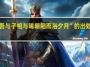 “吾与子相与晞朝阳而浴夕月”的出处是哪里