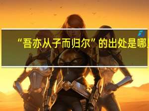 “吾亦从子而归尔”的出处是哪里