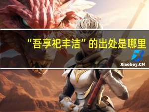 “吾享祀丰洁”的出处是哪里
