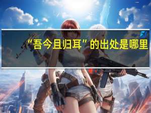 “吾今且归耳”的出处是哪里