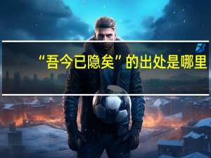 “吾今已隐矣”的出处是哪里