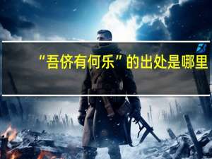 “吾侪有何乐”的出处是哪里