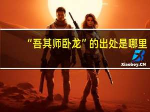 “吾其师卧龙”的出处是哪里
