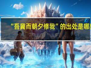 “吾冀而朝夕修我”的出处是哪里