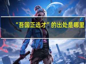 “吾国正选才”的出处是哪里
