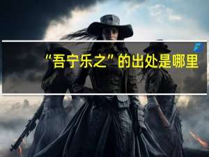 “吾宁乐之”的出处是哪里