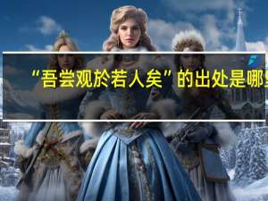 “吾尝观於若人矣”的出处是哪里