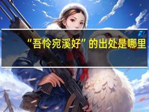 “吾怜宛溪好”的出处是哪里
