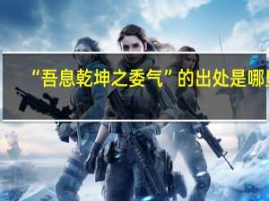 “吾息乾坤之委气”的出处是哪里